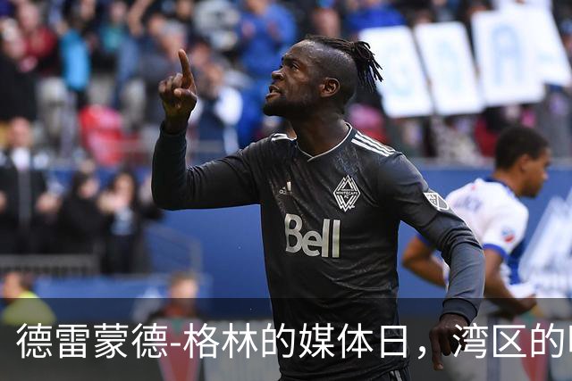 德雷蒙德-格林的媒体日，湾区的明星归来！
