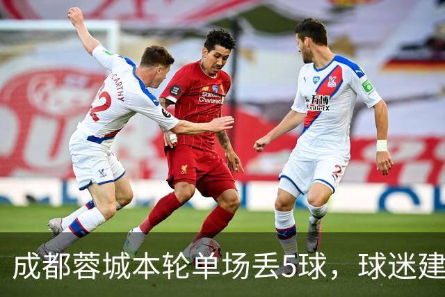 成都蓉城本轮单场丢5球，球迷建议门将位置轮换，让蹇韬出战